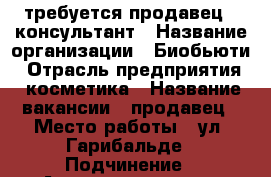 требуется продавец - консультант › Название организации ­ Биобьюти › Отрасль предприятия ­ косметика › Название вакансии ­ продавец › Место работы ­ ул. Гарибальде › Подчинение ­ Администратору › Минимальный оклад ­ 45 000 › Максимальный оклад ­ 80 000 › Процент ­ 10 › Возраст от ­ 20 › Возраст до ­ 45 - Московская обл., Москва г. Работа » Вакансии   . Московская обл.,Москва г.